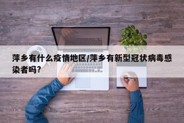 萍乡有什么疫情地区/萍乡有新型冠状病毒感染者吗?