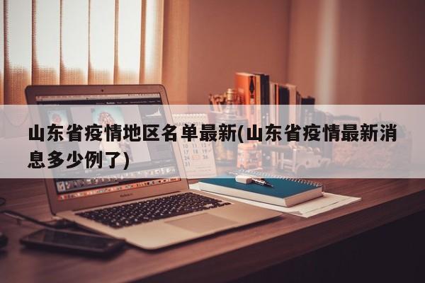 山东省疫情地区名单最新(山东省疫情最新消息多少例了)