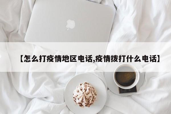 【怎么打疫情地区电话,疫情拨打什么电话】