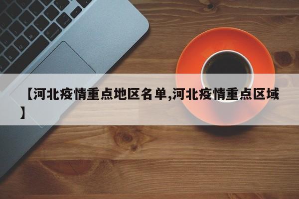 【河北疫情重点地区名单,河北疫情重点区域】
