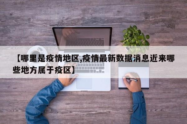 【哪里是疫情地区,疫情最新数据消息近来哪些地方属于疫区】