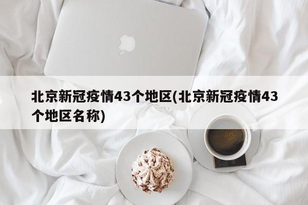 北京新冠疫情43个地区(北京新冠疫情43个地区名称)