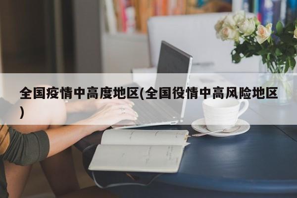 全国疫情中高度地区(全国役情中高风险地区)