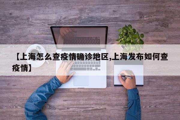 【上海怎么查疫情确诊地区,上海发布如何查疫情】