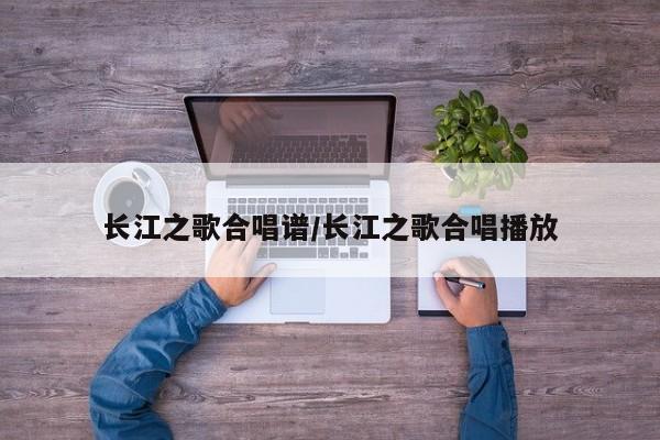 长江之歌合唱谱/长江之歌合唱播放