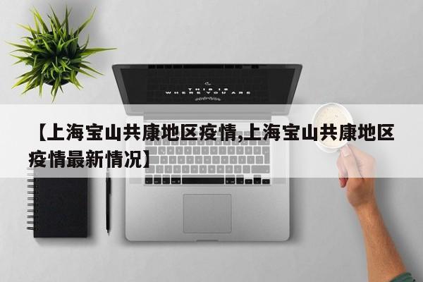 【上海宝山共康地区疫情,上海宝山共康地区疫情最新情况】
