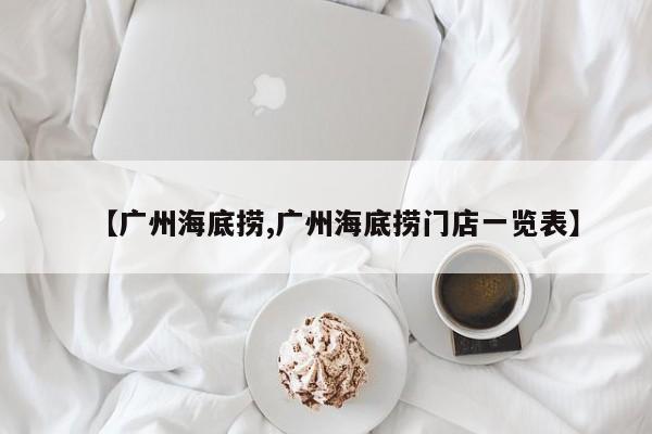 【广州海底捞,广州海底捞门店一览表】