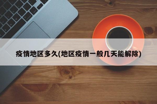 疫情地区多久(地区疫情一般几天能解除)
