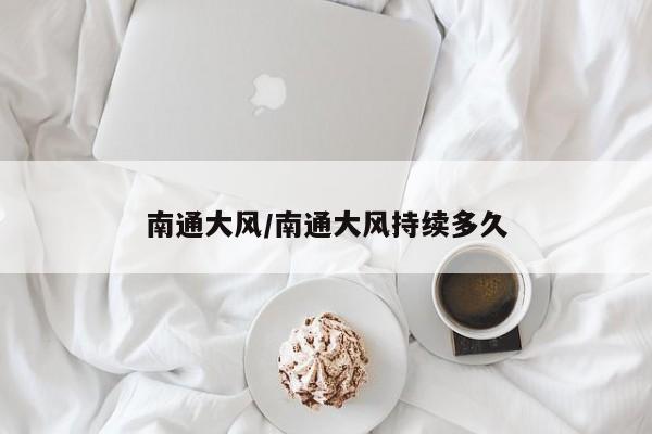 南通大风/南通大风持续多久