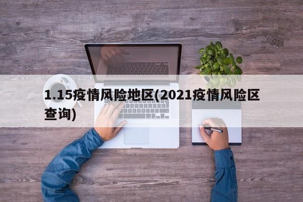 1.15疫情风险地区(2021疫情风险区查询)