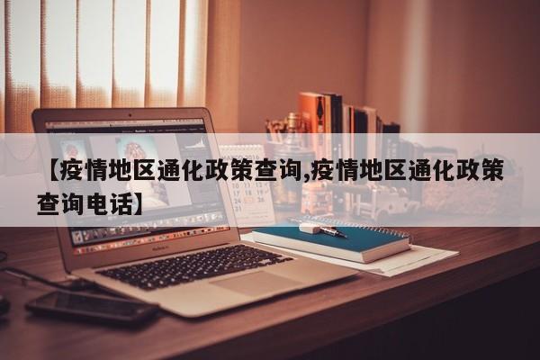 【疫情地区通化政策查询,疫情地区通化政策查询电话】