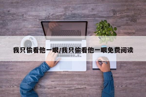 我只偷看他一眼/我只偷看他一眼免费阅读
