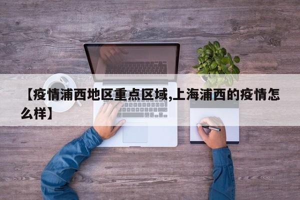 【疫情浦西地区重点区域,上海浦西的疫情怎么样】