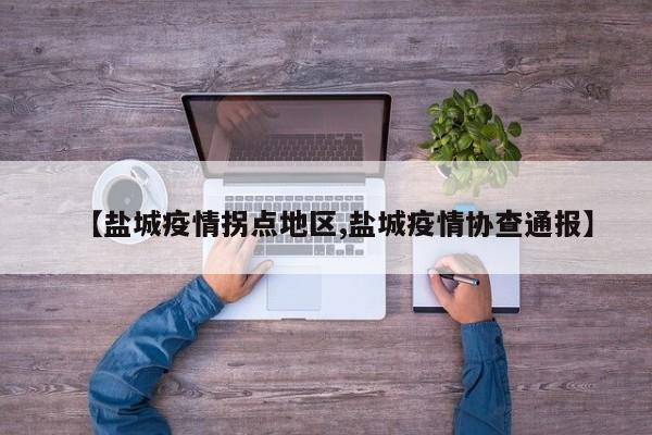 【盐城疫情拐点地区,盐城疫情协查通报】