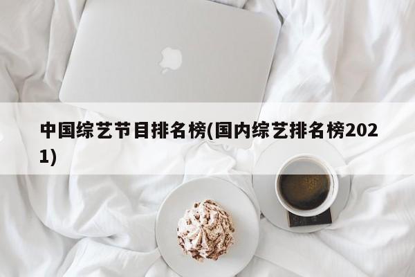 中国综艺节目排名榜(国内综艺排名榜2021)