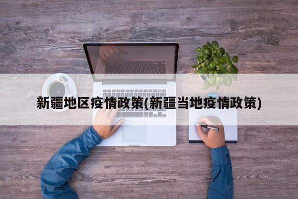 新疆地区疫情政策(新疆当地疫情政策)