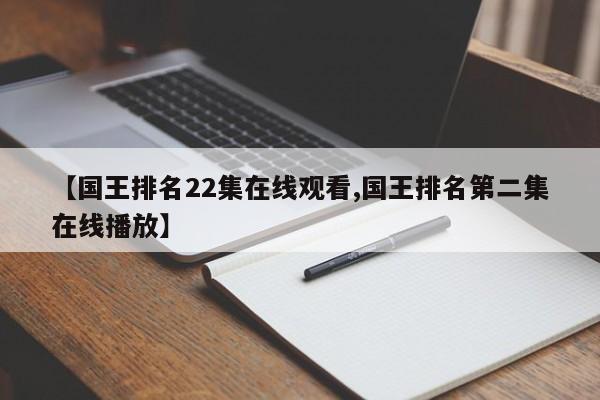 【国王排名22集在线观看,国王排名第二集在线播放】