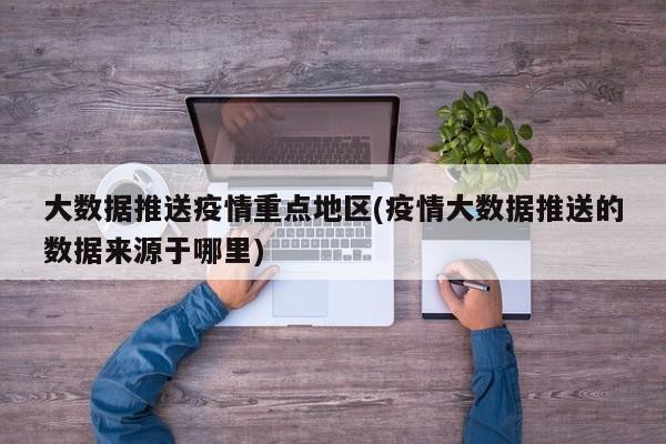 大数据推送疫情重点地区(疫情大数据推送的数据来源于哪里)