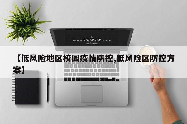 【低风险地区校园疫情防控,低风险区防控方案】