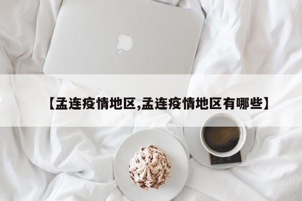 【孟连疫情地区,孟连疫情地区有哪些】
