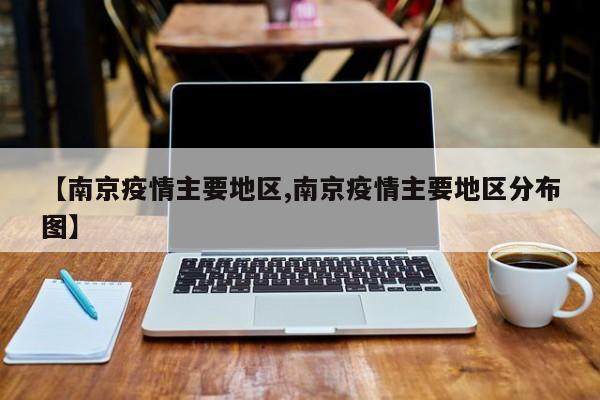 【南京疫情主要地区,南京疫情主要地区分布图】