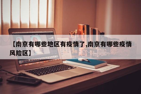 【南京有哪些地区有疫情了,南京有哪些疫情风险区】