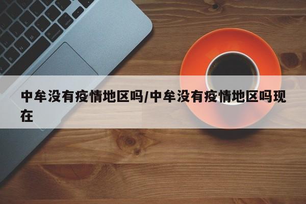 中牟没有疫情地区吗/中牟没有疫情地区吗现在