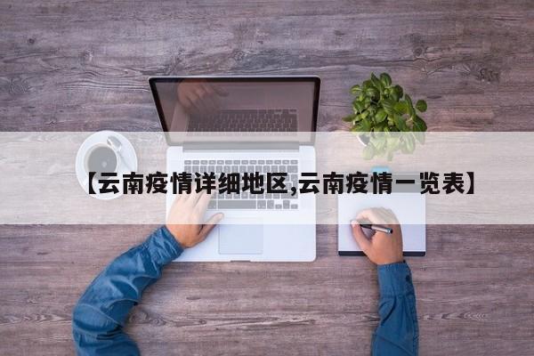 【云南疫情详细地区,云南疫情一览表】