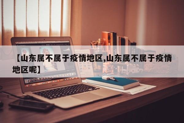 【山东属不属于疫情地区,山东属不属于疫情地区呢】