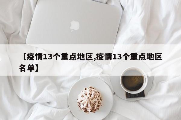 【疫情13个重点地区,疫情13个重点地区名单】