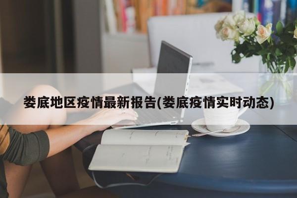 娄底地区疫情最新报告(娄底疫情实时动态)