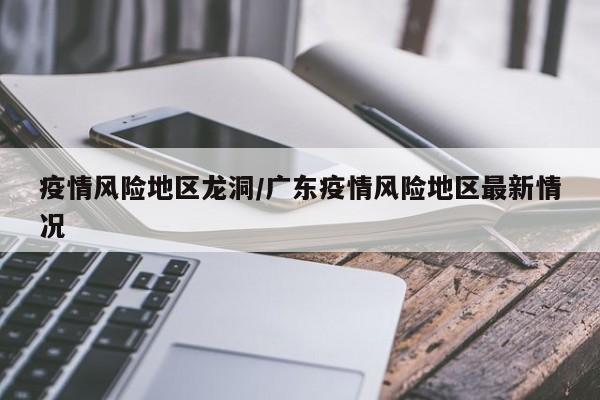 疫情风险地区龙洞/广东疫情风险地区最新情况