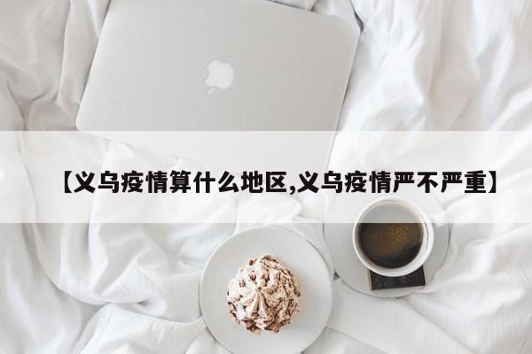【义乌疫情算什么地区,义乌疫情严不严重】