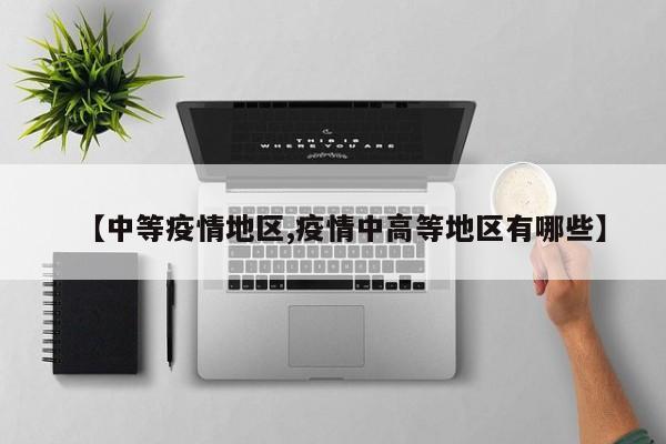 【中等疫情地区,疫情中高等地区有哪些】