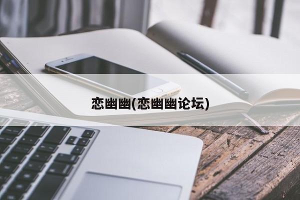恋幽幽(恋幽幽论坛)