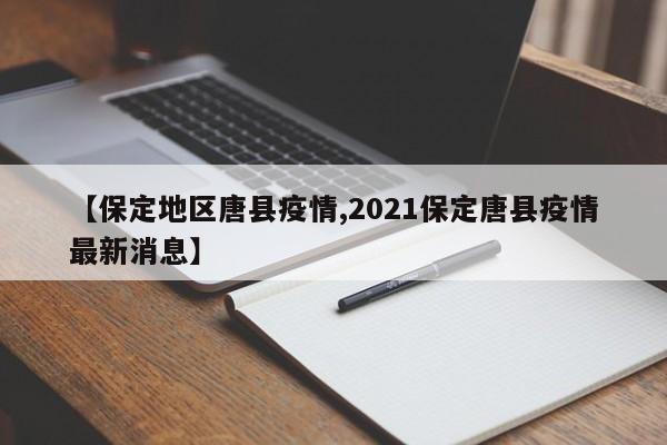 【保定地区唐县疫情,2021保定唐县疫情最新消息】