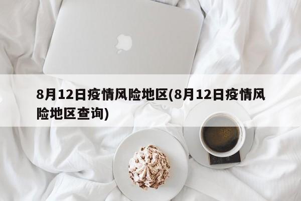 8月12日疫情风险地区(8月12日疫情风险地区查询)